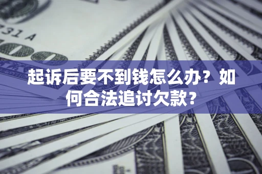 北京起诉后要不到钱怎么办？如何合法追讨欠款？