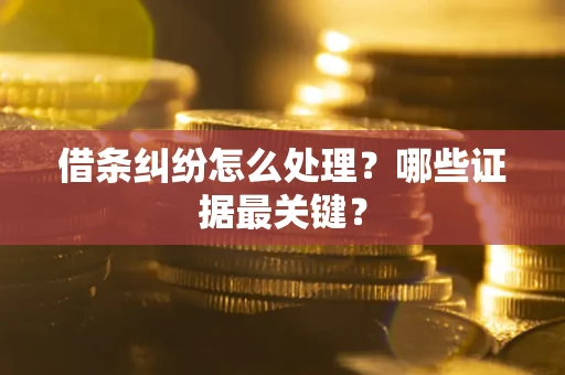 北京借条纠纷怎么处理？哪些证据最关键？
