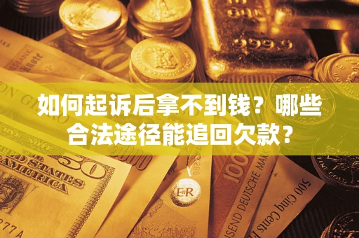 北京如何起诉后拿不到钱？哪些合法途径能追回欠款？