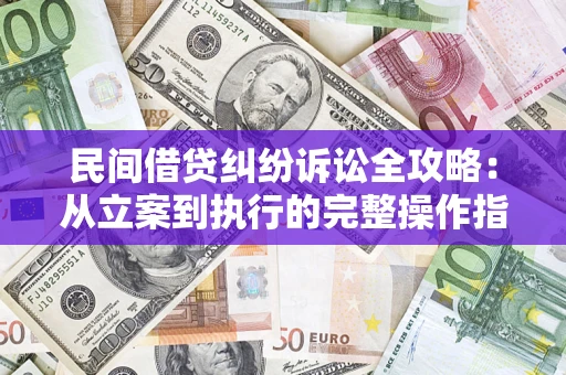 北京民间借贷纠纷诉讼全攻略：从立案到执行的完整操作指南
