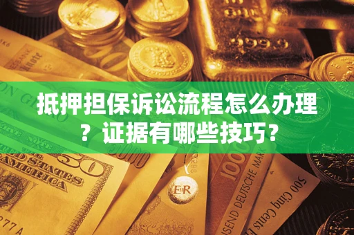 北京抵押担保诉讼流程怎么办理？证据有哪些技巧？