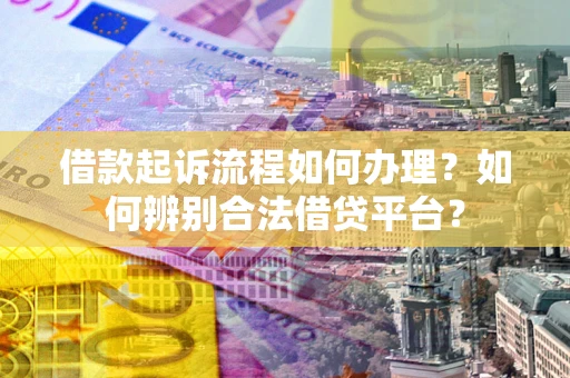 北京借款起诉流程如何办理？如何辨别合法借贷平台？