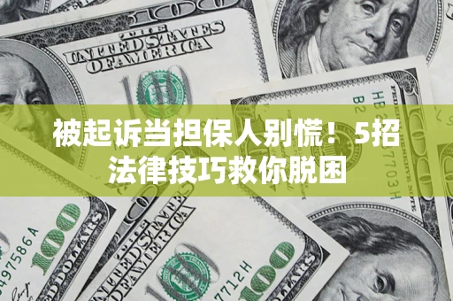北京被起诉当担保人别慌！5招法律技巧救你脱困