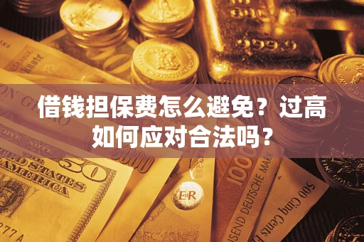 北京借钱担保费怎么避免？过高如何应对合法吗？