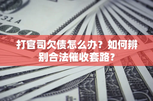 北京打官司欠债怎么办？如何辨别合法催收套路？
