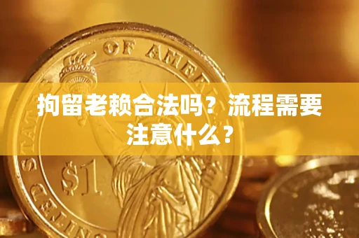 北京拘留老赖合法吗？流程需要注意什么？