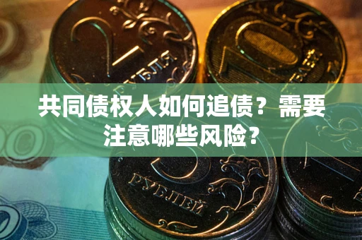 北京共同债权人如何追债？需要注意哪些风险？