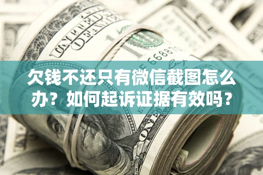 北京欠钱不还只有微信截图怎么办？如何起诉证据有效吗？