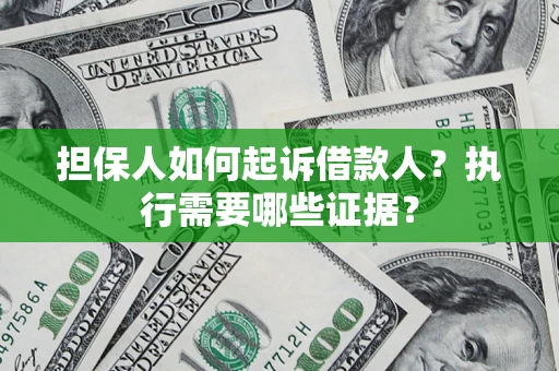 北京担保人如何起诉借款人？执行需要哪些证据？