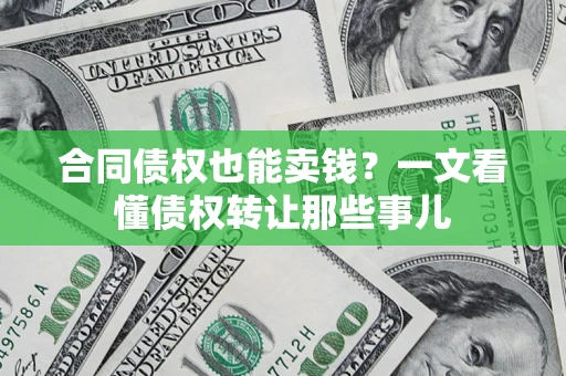 北京合同债权也能卖钱？一文看懂债权转让那些事儿
