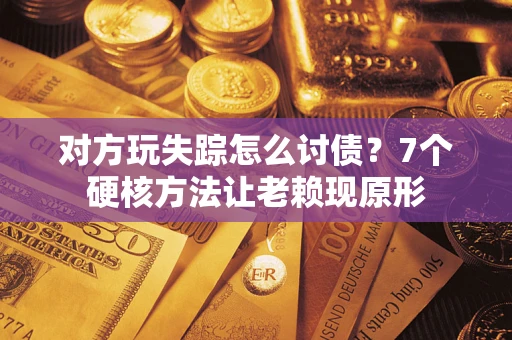 北京对方玩失踪怎么讨债？7个硬核方法让老赖现原形