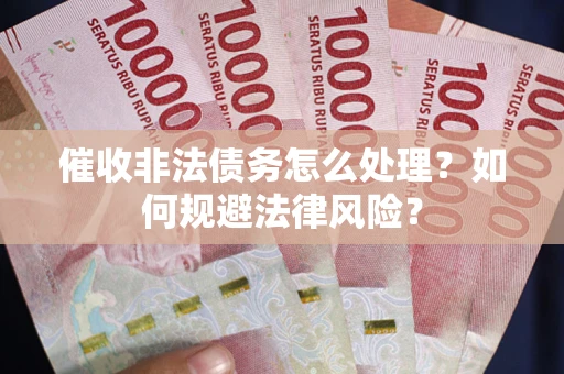 北京催收非法债务怎么处理？如何规避法律风险？