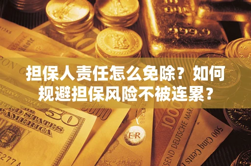 北京担保人责任怎么免除？如何规避担保风险不被连累？