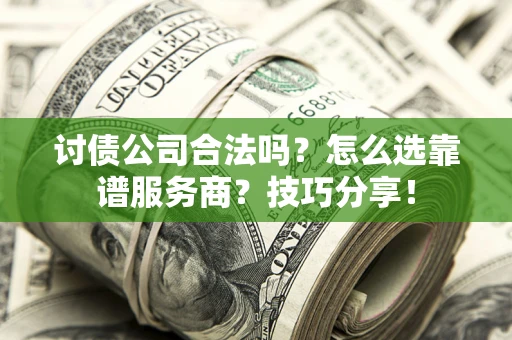 北京讨债公司合法吗？怎么选靠谱服务商？技巧分享！