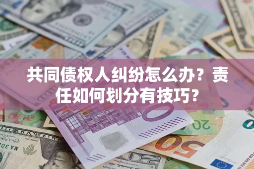 北京共同债权人纠纷怎么办？责任如何划分有技巧？
