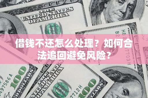 北京借钱不还怎么处理？如何合法追回避免风险？