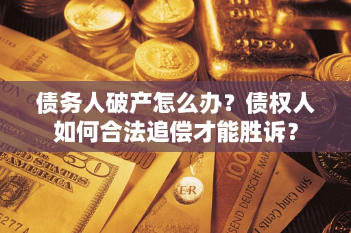北京债务人破产怎么办？债权人如何合法追偿才能胜诉？
