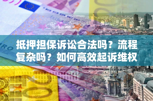 北京抵押担保诉讼合法吗？流程复杂吗？如何高效起诉维权？