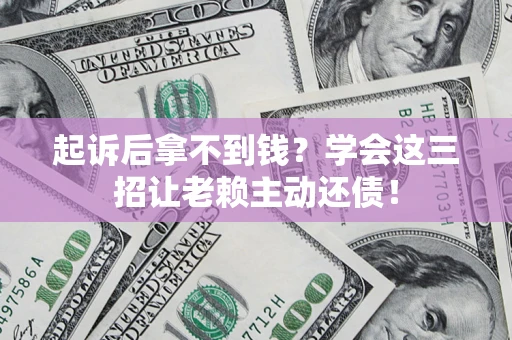北京起诉后拿不到钱？学会这三招让老赖主动还债！