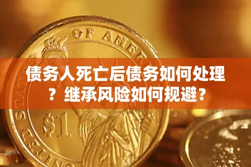 北京债务人死亡后债务如何处理？继承风险如何规避？