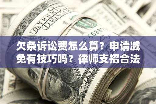 北京欠条诉讼费怎么算？申请减免有技巧吗？律师支招合法省钱