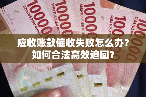 北京应收账款催收失败怎么办？如何合法高效追回？