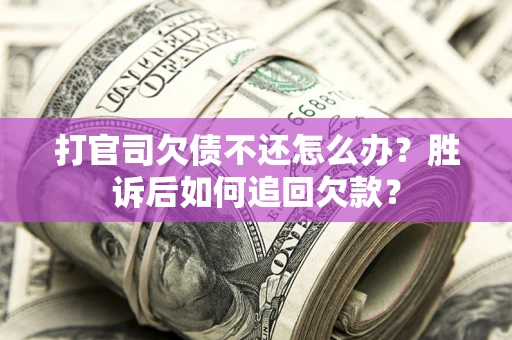 北京打官司欠债不还怎么办？胜诉后如何追回欠款？