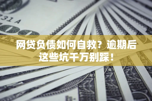 北京网贷负债如何自救？逾期后这些坑千万别踩！