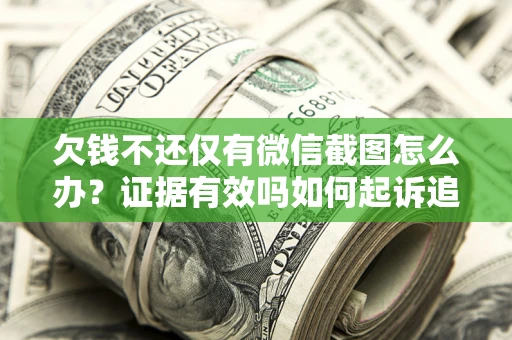 北京欠钱不还仅有微信截图怎么办？证据有效吗如何起诉追回欠款？