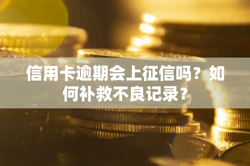北京信用卡逾期会上征信吗？如何补救不良记录？