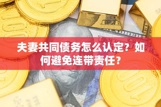 北京夫妻共同债务怎么认定？如何避免连带责任？