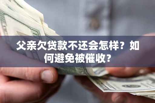 北京父亲欠贷款不还会怎样？如何避免被催收？