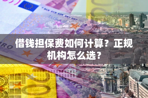 北京借钱担保费如何计算？正规机构怎么选？