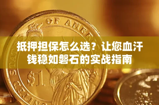 北京抵押担保怎么选？让您血汗钱稳如磐石的实战指南