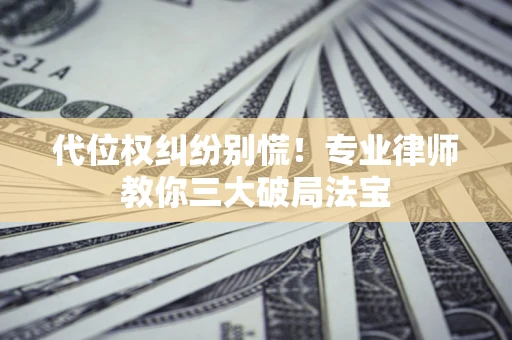 北京代位权纠纷别慌！专业律师教你三大破局法宝