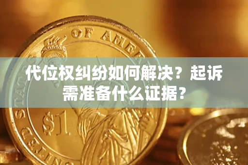 北京代位权纠纷如何解决？起诉需准备什么证据？