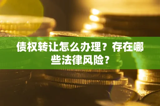 北京债权转让怎么办理？存在哪些法律风险？
