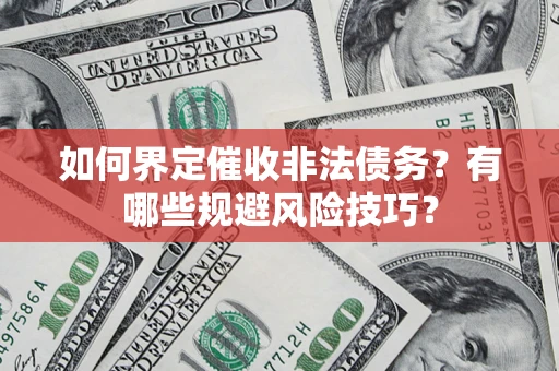 北京如何界定催收非法债务？有哪些规避风险技巧？