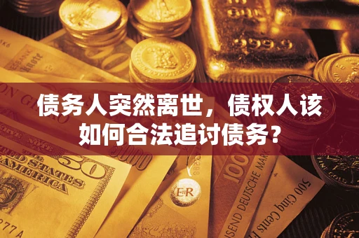 北京债务人突然离世，债权人该如何合法追讨债务？