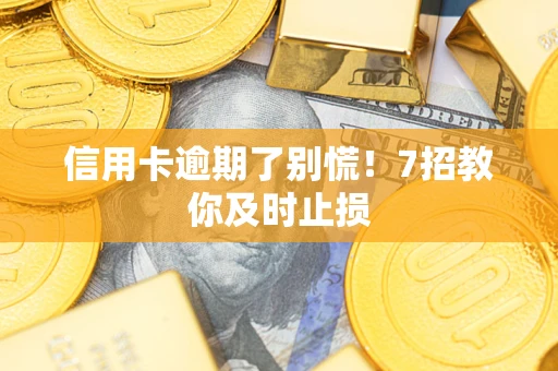 北京信用卡逾期了别慌！7招教你及时止损