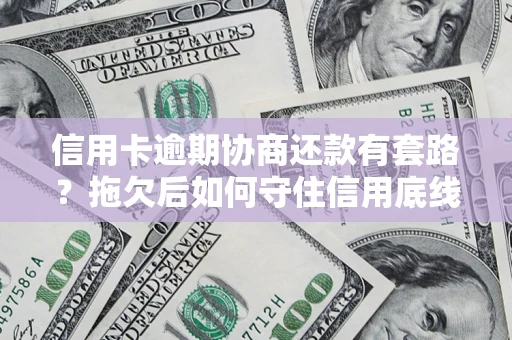 北京信用卡逾期协商还款有套路？拖欠后如何守住信用底线？