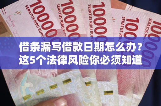 北京借条漏写借款日期怎么办？这5个法律风险你必须知道