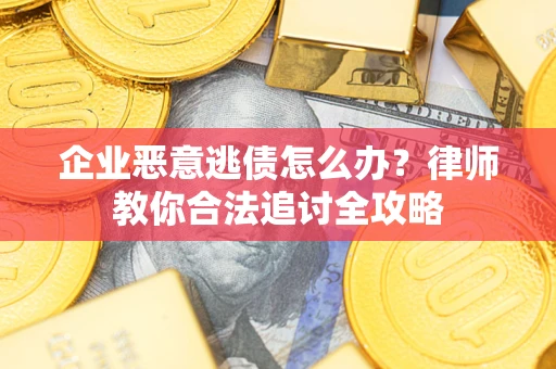 北京企业恶意逃债怎么办？律师教你合法追讨全攻略