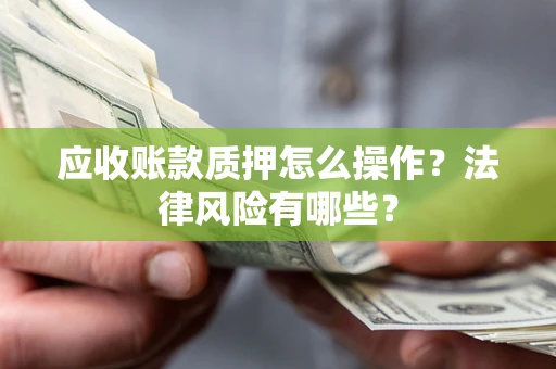 北京应收账款质押怎么操作？法律风险有哪些？