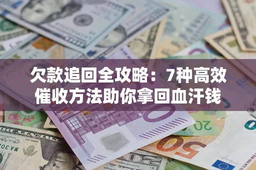 北京欠款追回全攻略：7种高效催收方法助你拿回血汗钱