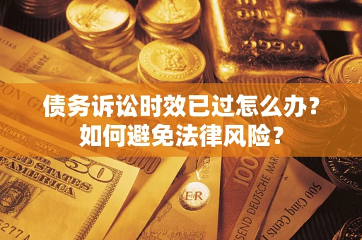 北京债务诉讼时效已过怎么办？如何避免法律风险？