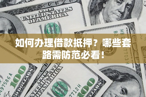 北京如何办理借款抵押？哪些套路需防范必看！