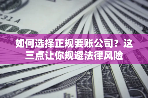 北京如何选择正规要账公司？这三点让你规避法律风险