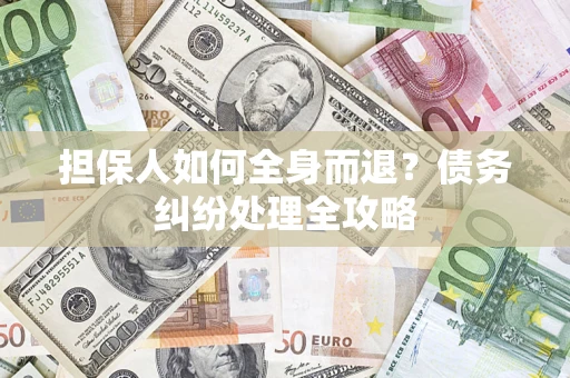 北京担保人如何全身而退？债务纠纷处理全攻略