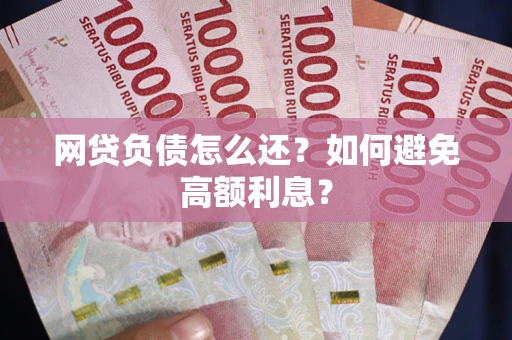 北京网贷负债怎么还？如何避免高额利息？